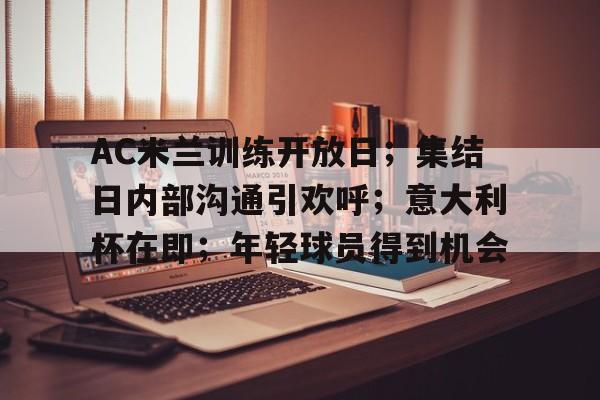 AC米兰训练开放日；集结日内部沟通引欢呼；意大利杯在即；年轻球员得到机会